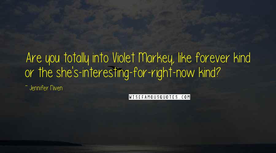 Jennifer Niven Quotes: Are you totally into Violet Markey, like forever kind or the she's-interesting-for-right-now kind?