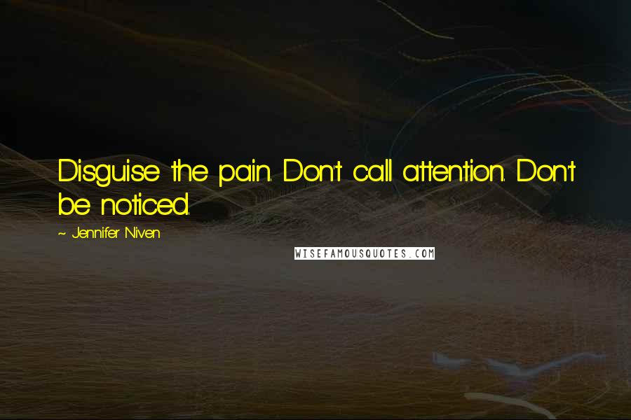 Jennifer Niven Quotes: Disguise the pain. Don't call attention. Don't be noticed.