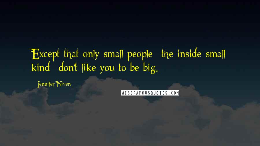 Jennifer Niven Quotes: Except that only small people- the inside-small kind- don't like you to be big.