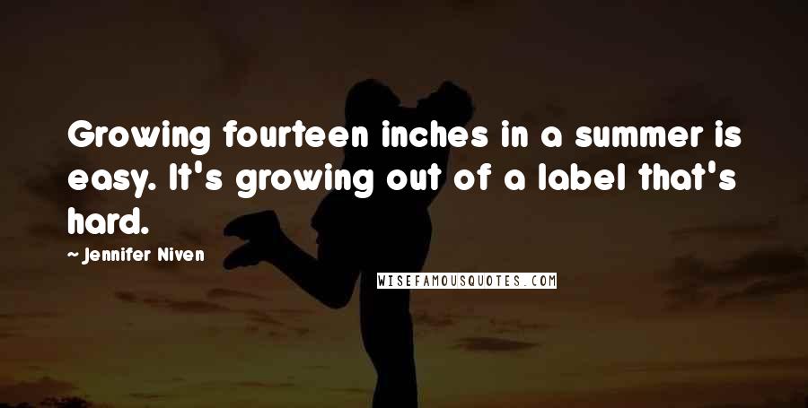 Jennifer Niven Quotes: Growing fourteen inches in a summer is easy. It's growing out of a label that's hard.