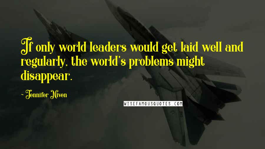 Jennifer Niven Quotes: If only world leaders would get laid well and regularly, the world's problems might disappear.