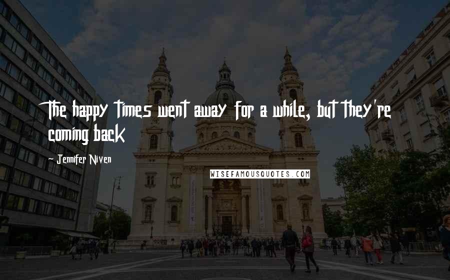 Jennifer Niven Quotes: The happy times went away for a while, but they're coming back