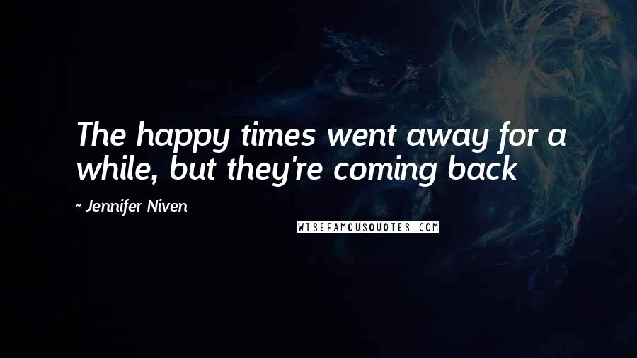 Jennifer Niven Quotes: The happy times went away for a while, but they're coming back