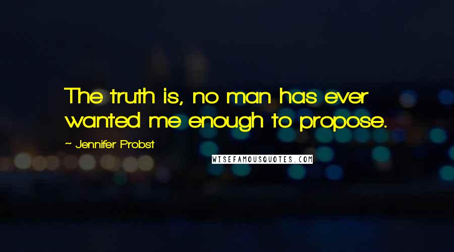 Jennifer Probst Quotes: The truth is, no man has ever wanted me enough to propose.