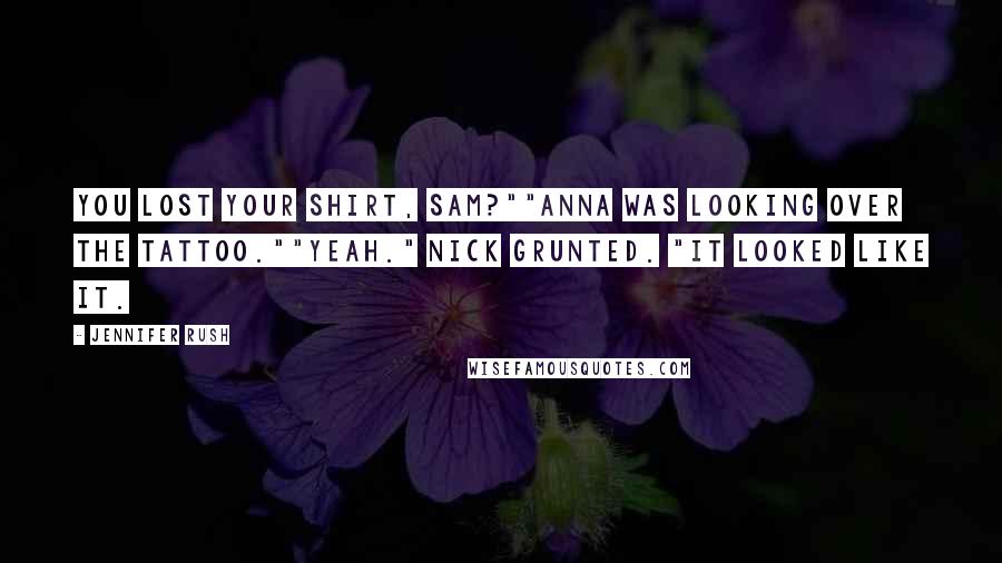 Jennifer Rush Quotes: You lost your shirt, Sam?""Anna was looking over the tattoo.""Yeah." Nick grunted. "It looked like it.