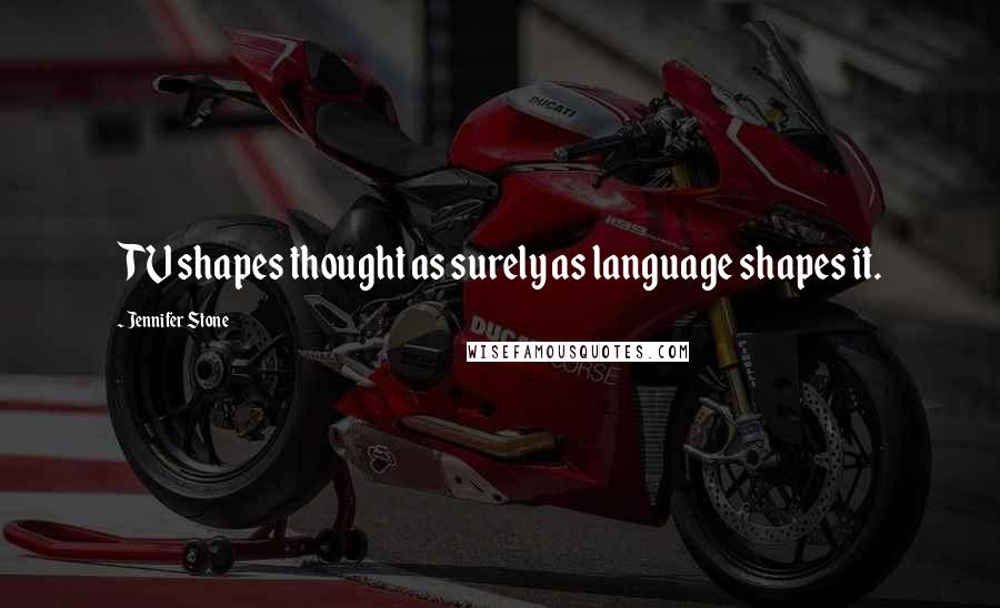 Jennifer Stone Quotes: TV shapes thought as surely as language shapes it.