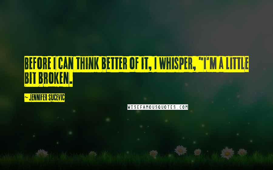 Jennifer Sucevic Quotes: Before I can think better of it, I whisper, "I'm a little bit broken.