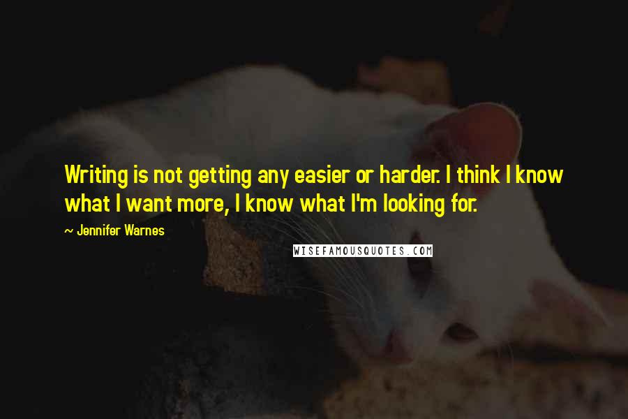 Jennifer Warnes Quotes: Writing is not getting any easier or harder. I think I know what I want more, I know what I'm looking for.