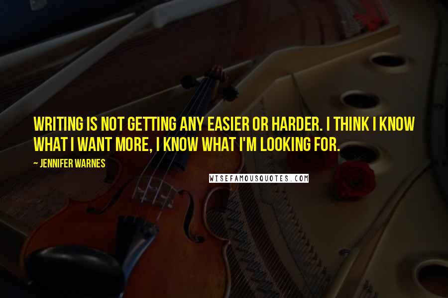 Jennifer Warnes Quotes: Writing is not getting any easier or harder. I think I know what I want more, I know what I'm looking for.