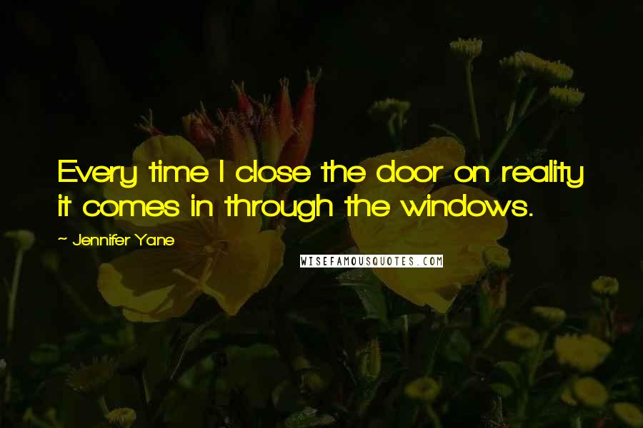 Jennifer Yane Quotes: Every time I close the door on reality it comes in through the windows.