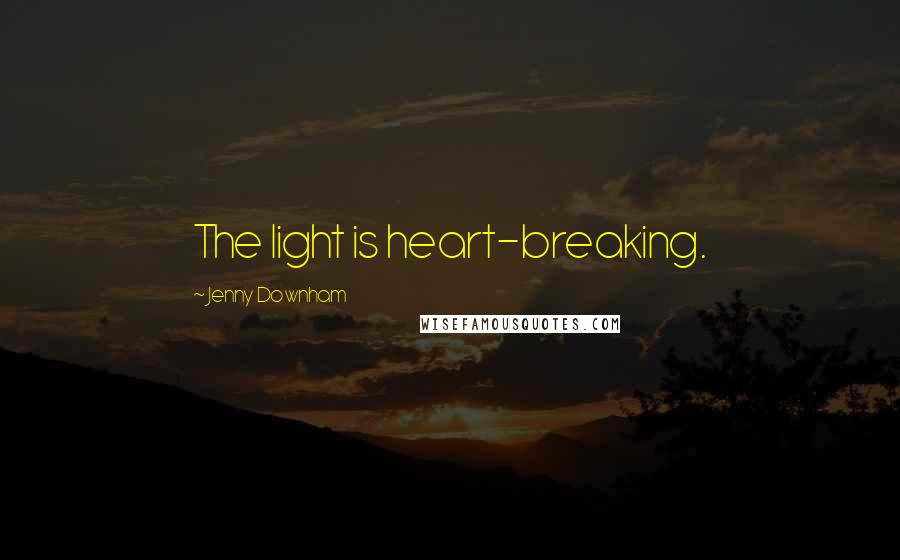 Jenny Downham Quotes: The light is heart-breaking.