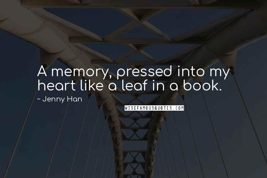 Jenny Han Quotes: A memory, pressed into my heart like a leaf in a book.