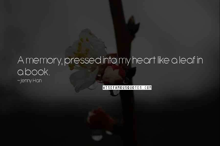 Jenny Han Quotes: A memory, pressed into my heart like a leaf in a book.