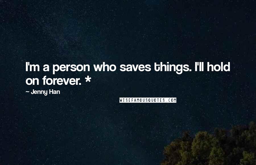 Jenny Han Quotes: I'm a person who saves things. I'll hold on forever. *