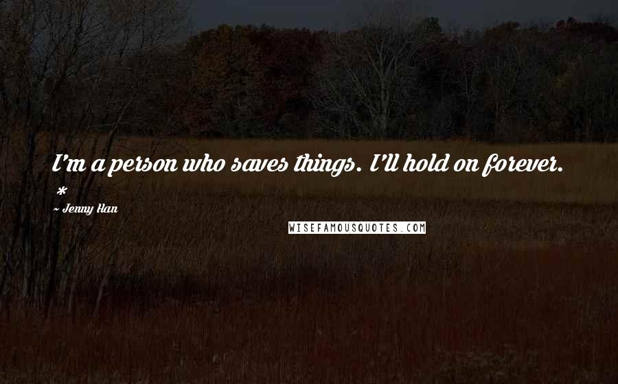 Jenny Han Quotes: I'm a person who saves things. I'll hold on forever. *