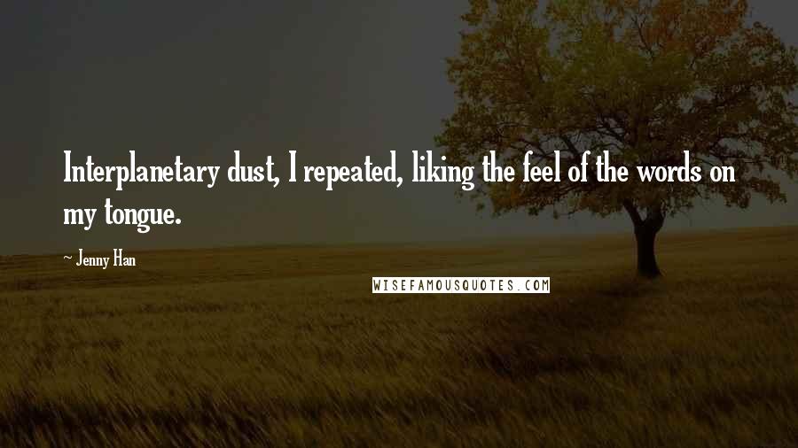 Jenny Han Quotes: Interplanetary dust, I repeated, liking the feel of the words on my tongue.