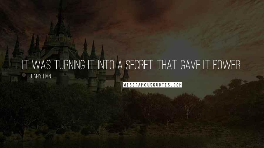 Jenny Han Quotes: It was turning it into a secret that gave it power.