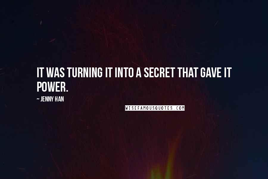 Jenny Han Quotes: It was turning it into a secret that gave it power.