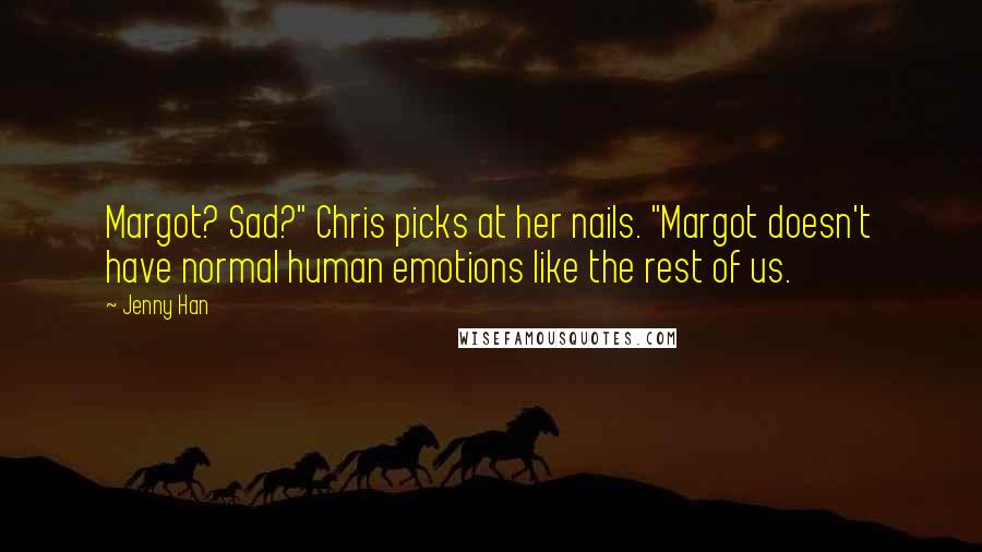 Jenny Han Quotes: Margot? Sad?" Chris picks at her nails. "Margot doesn't have normal human emotions like the rest of us.