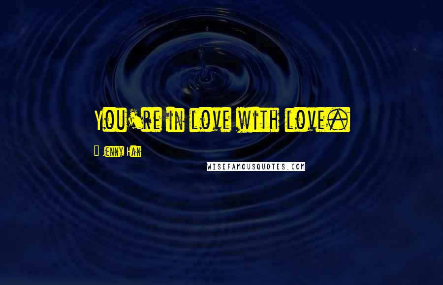 Jenny Han Quotes: You're in love with love.