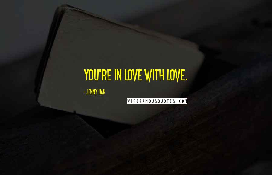 Jenny Han Quotes: You're in love with love.