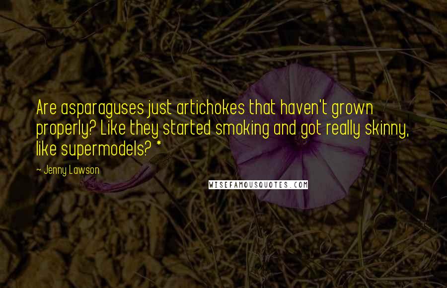 Jenny Lawson Quotes: Are asparaguses just artichokes that haven't grown properly? Like they started smoking and got really skinny, like supermodels? *