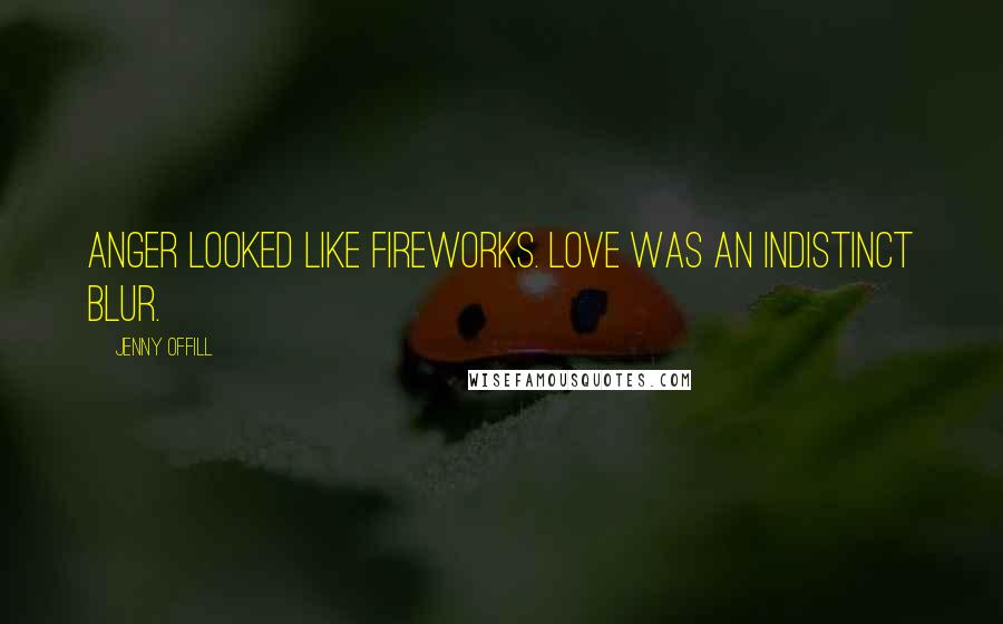 Jenny Offill Quotes: Anger looked like fireworks. Love was an indistinct blur.