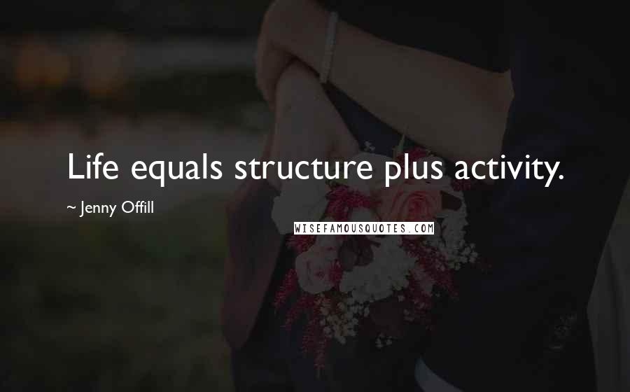 Jenny Offill Quotes: Life equals structure plus activity.