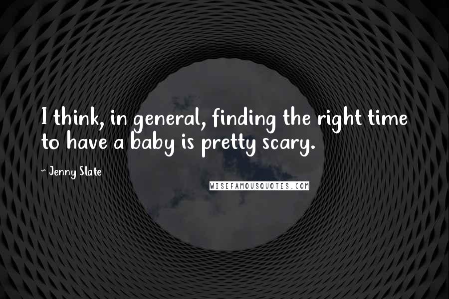 Jenny Slate Quotes: I think, in general, finding the right time to have a baby is pretty scary.