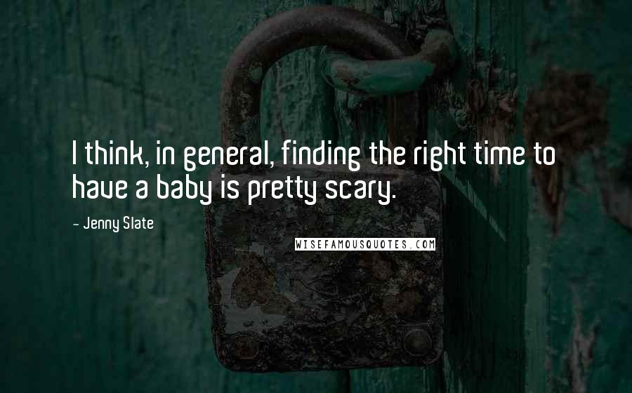 Jenny Slate Quotes: I think, in general, finding the right time to have a baby is pretty scary.