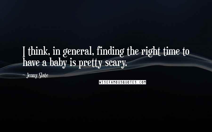 Jenny Slate Quotes: I think, in general, finding the right time to have a baby is pretty scary.