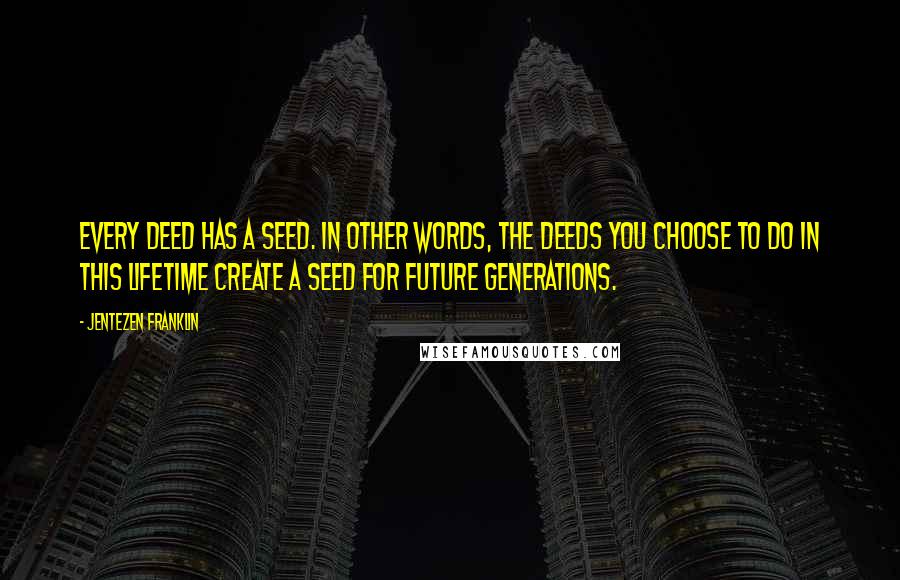 Jentezen Franklin Quotes: Every deed has a seed. In other words, the deeds you choose to do in this lifetime create a seed for future generations.