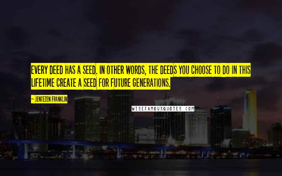 Jentezen Franklin Quotes: Every deed has a seed. In other words, the deeds you choose to do in this lifetime create a seed for future generations.