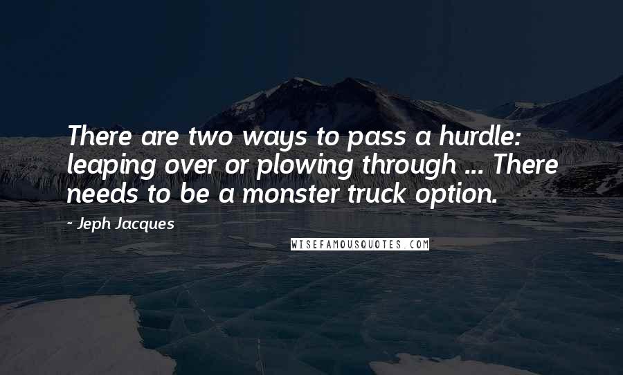 Jeph Jacques Quotes: There are two ways to pass a hurdle: leaping over or plowing through ... There needs to be a monster truck option.