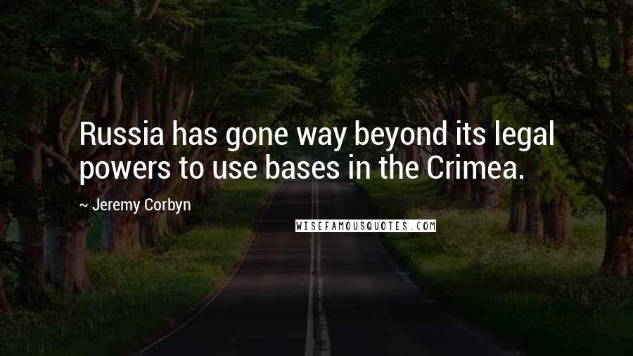 Jeremy Corbyn Quotes: Russia has gone way beyond its legal powers to use bases in the Crimea.