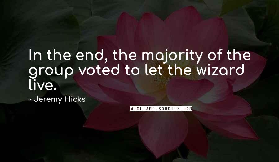 Jeremy Hicks Quotes: In the end, the majority of the group voted to let the wizard live.