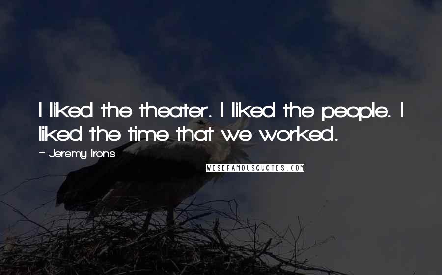 Jeremy Irons Quotes: I liked the theater. I liked the people. I liked the time that we worked.