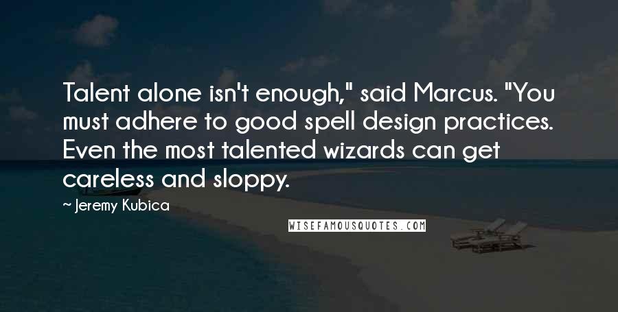 Jeremy Kubica Quotes: Talent alone isn't enough," said Marcus. "You must adhere to good spell design practices. Even the most talented wizards can get careless and sloppy.