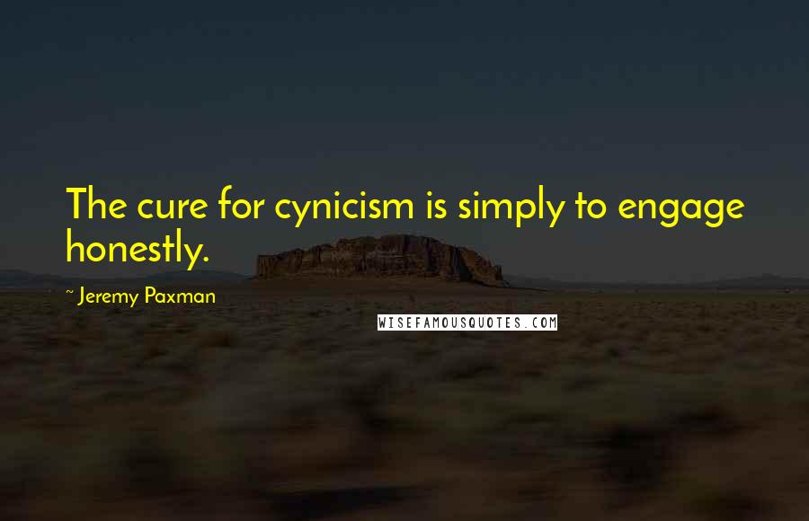 Jeremy Paxman Quotes: The cure for cynicism is simply to engage honestly.