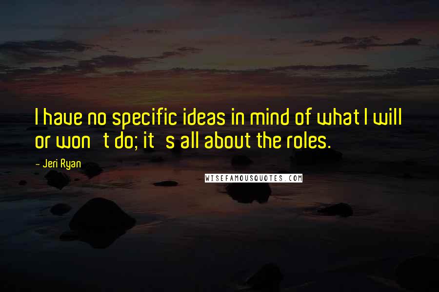 Jeri Ryan Quotes: I have no specific ideas in mind of what I will or won't do; it's all about the roles.