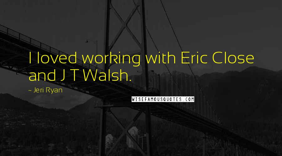 Jeri Ryan Quotes: I loved working with Eric Close and J T Walsh.