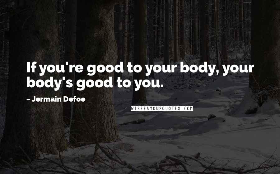 Jermain Defoe Quotes: If you're good to your body, your body's good to you.