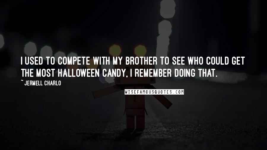 Jermell Charlo Quotes: I used to compete with my brother to see who could get the most Halloween candy, I remember doing that.