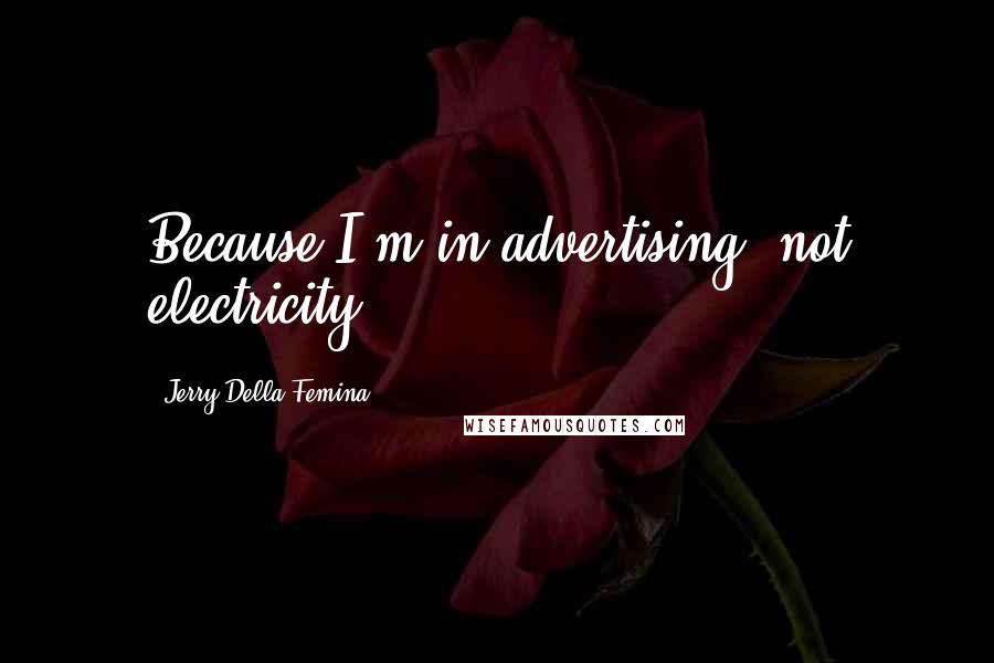 Jerry Della Femina Quotes: Because I'm in advertising, not electricity!