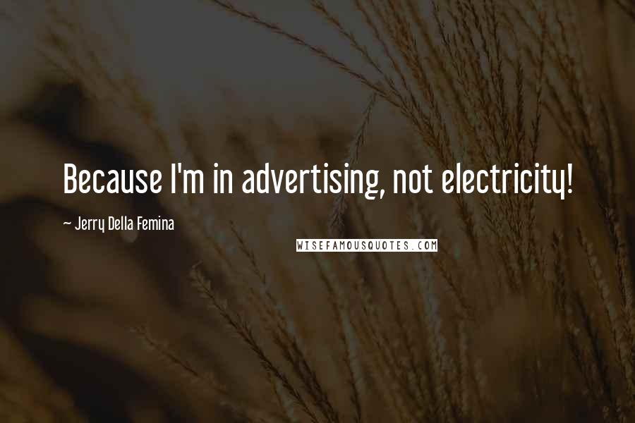 Jerry Della Femina Quotes: Because I'm in advertising, not electricity!