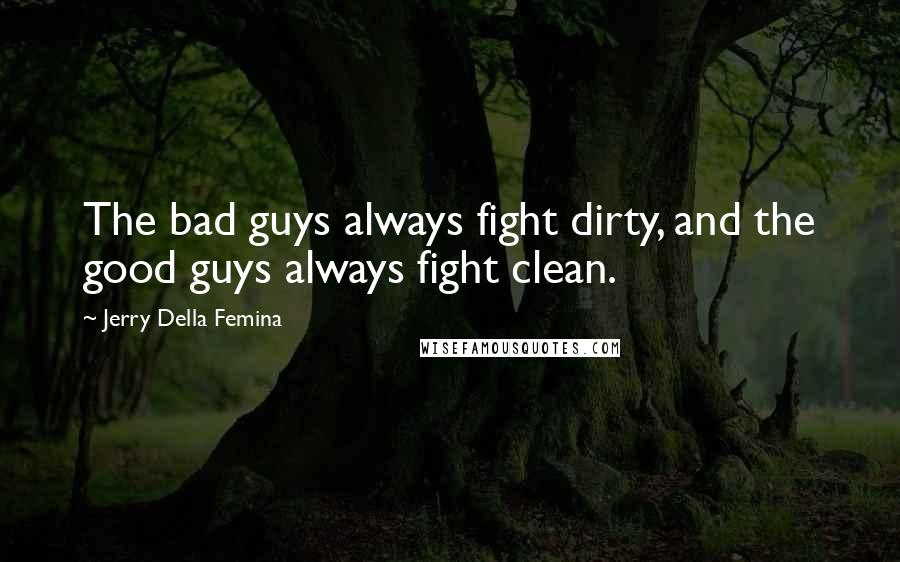 Jerry Della Femina Quotes: The bad guys always fight dirty, and the good guys always fight clean.