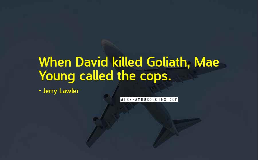 Jerry Lawler Quotes: When David killed Goliath, Mae Young called the cops.