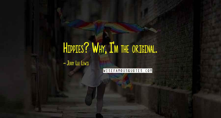 Jerry Lee Lewis Quotes: Hippies? Why, I'm the original.