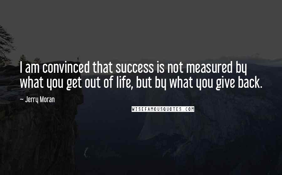 Jerry Moran Quotes: I am convinced that success is not measured by what you get out of life, but by what you give back.