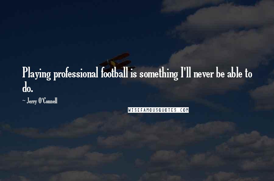 Jerry O'Connell Quotes: Playing professional football is something I'll never be able to do.